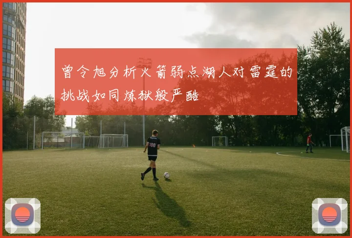 曾令旭分析火箭弱点湖人对雷霆的挑战如同炼狱般严酷