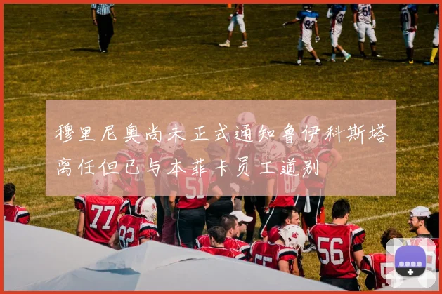 穆里尼奥尚未正式通知鲁伊科斯塔离任但已与本菲卡员工道别