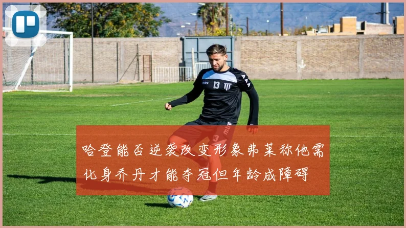 哈登能否逆袭改变形象弗莱称他需化身乔丹才能夺冠但年龄成障碍