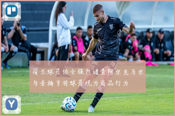 荷兰球员协会强烈谴责阿尔克马尔与奈梅亨将球员视为商品行为