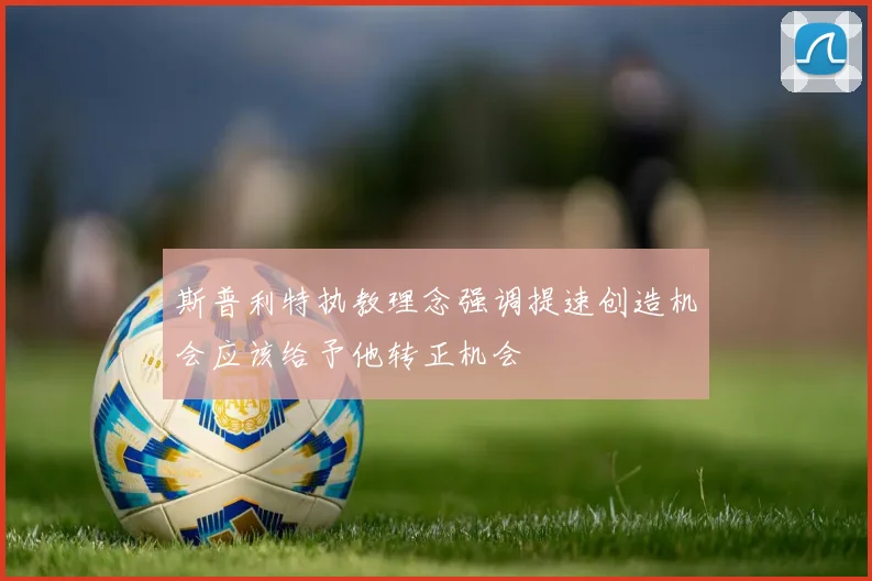 斯普利特执教理念强调提速创造机会应该给予他转正机会