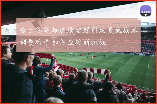 哈兰德英超连续进球引发曼城战术调整对手如何应对新挑战