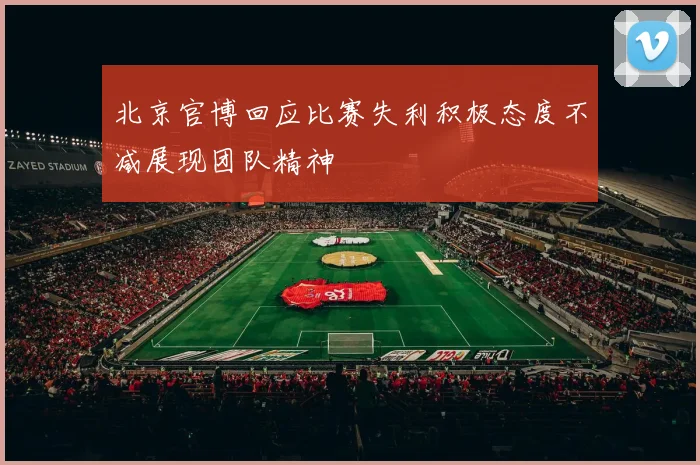 北京官博回应比赛失利积极态度不减展现团队精神