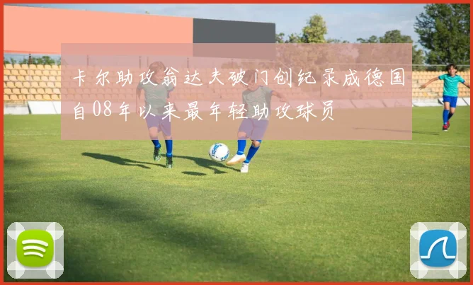 卡尔助攻翁达夫破门创纪录成德国自08年以来最年轻助攻球员