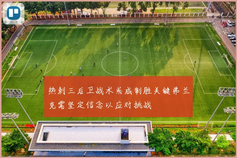 热刺三后卫战术或成制胜关键弗兰克需坚定信念以应对挑战