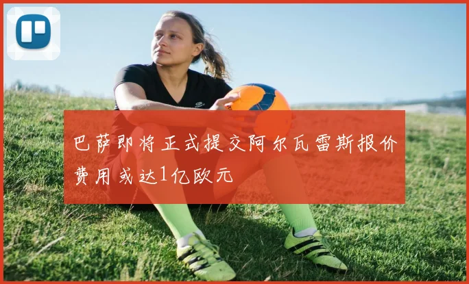 巴萨即将正式提交阿尔瓦雷斯报价费用或达1亿欧元